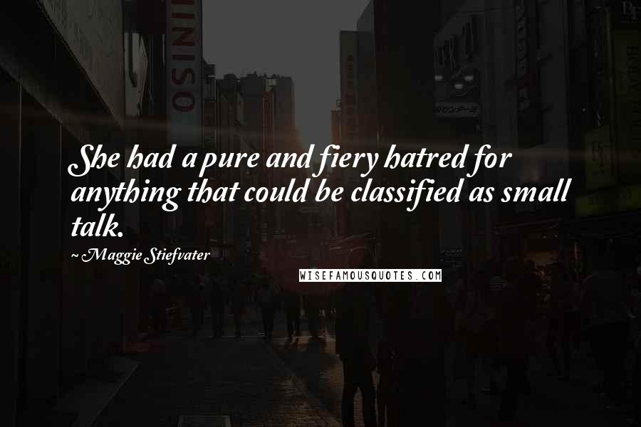 Maggie Stiefvater Quotes: She had a pure and fiery hatred for anything that could be classified as small talk.