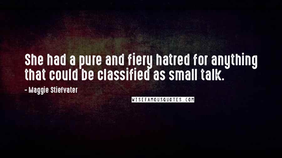 Maggie Stiefvater Quotes: She had a pure and fiery hatred for anything that could be classified as small talk.