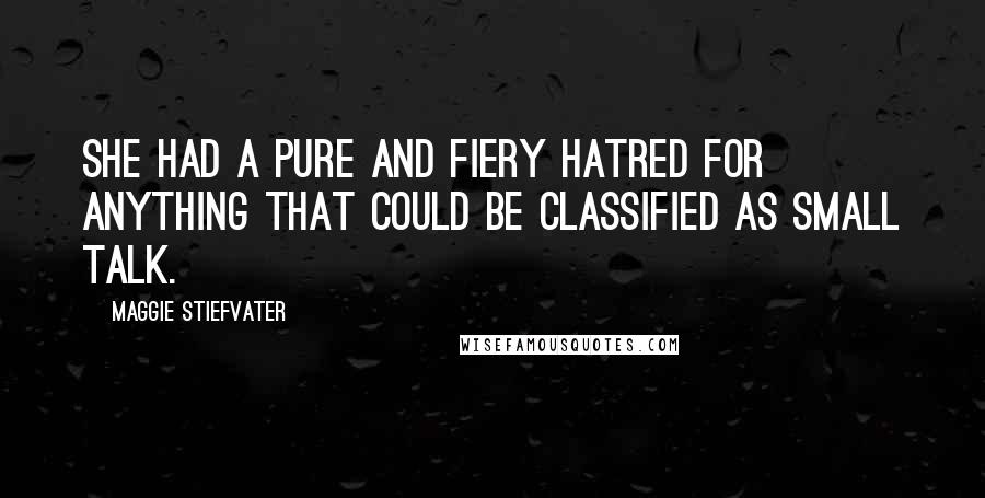 Maggie Stiefvater Quotes: She had a pure and fiery hatred for anything that could be classified as small talk.