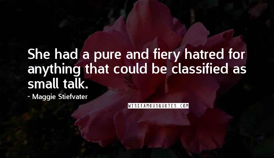 Maggie Stiefvater Quotes: She had a pure and fiery hatred for anything that could be classified as small talk.