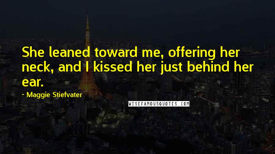 Maggie Stiefvater Quotes: She leaned toward me, offering her neck, and I kissed her just behind her ear.