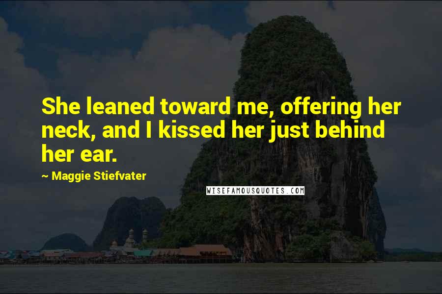 Maggie Stiefvater Quotes: She leaned toward me, offering her neck, and I kissed her just behind her ear.