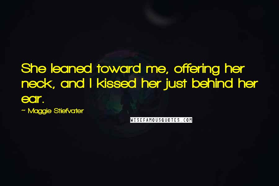 Maggie Stiefvater Quotes: She leaned toward me, offering her neck, and I kissed her just behind her ear.