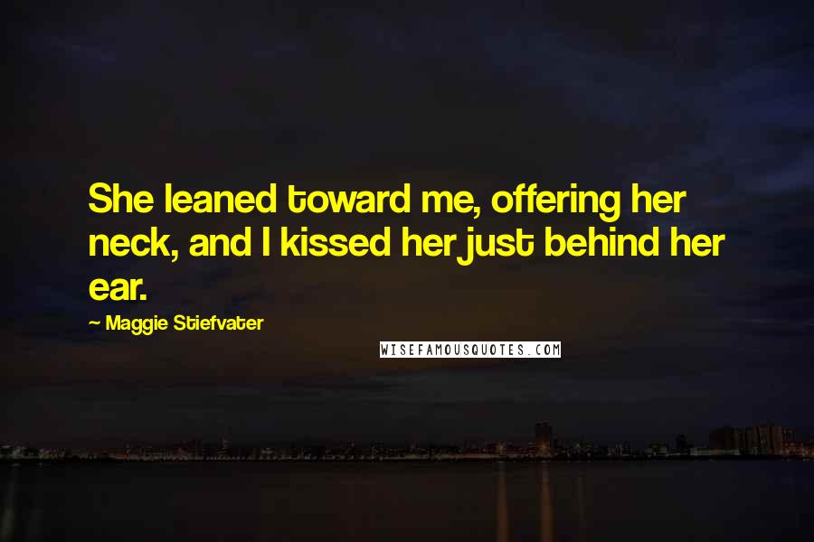 Maggie Stiefvater Quotes: She leaned toward me, offering her neck, and I kissed her just behind her ear.