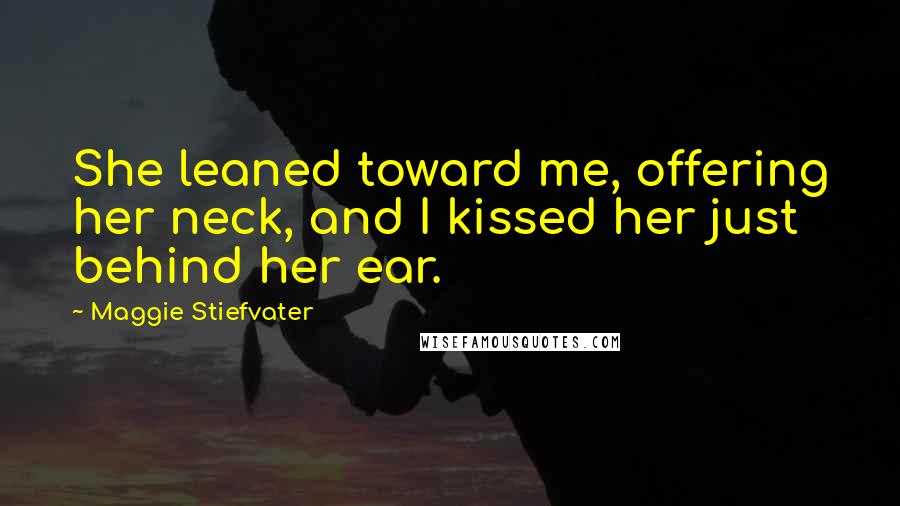 Maggie Stiefvater Quotes: She leaned toward me, offering her neck, and I kissed her just behind her ear.