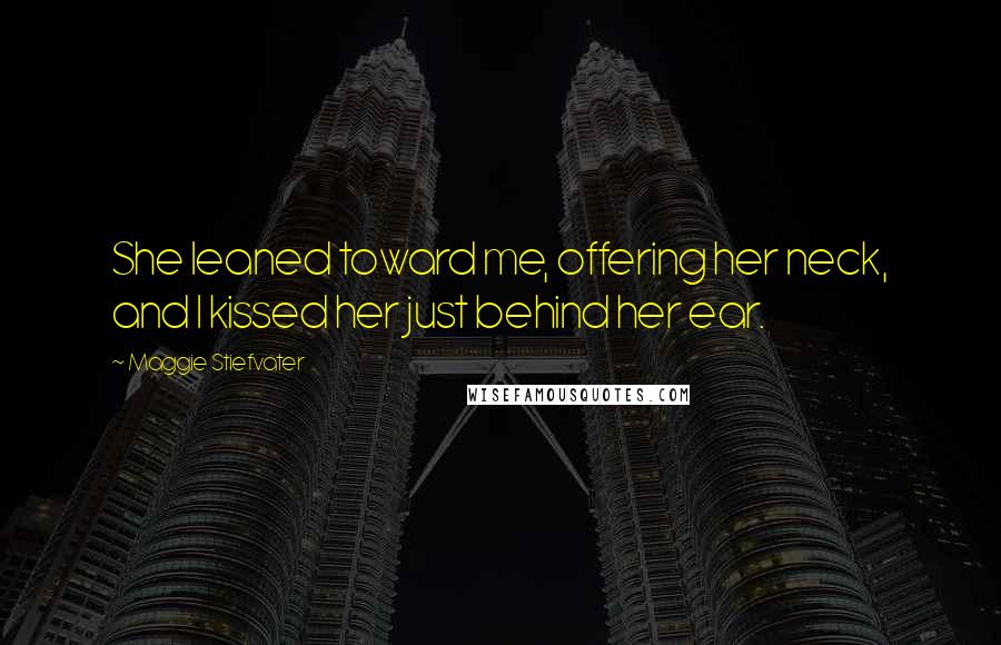 Maggie Stiefvater Quotes: She leaned toward me, offering her neck, and I kissed her just behind her ear.