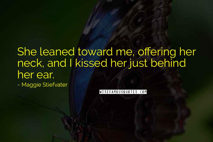 Maggie Stiefvater Quotes: She leaned toward me, offering her neck, and I kissed her just behind her ear.