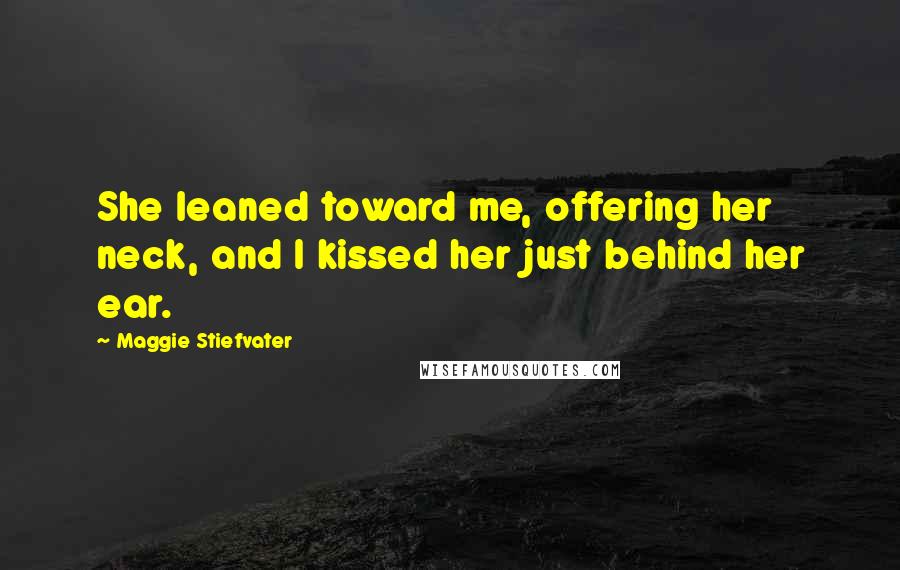 Maggie Stiefvater Quotes: She leaned toward me, offering her neck, and I kissed her just behind her ear.