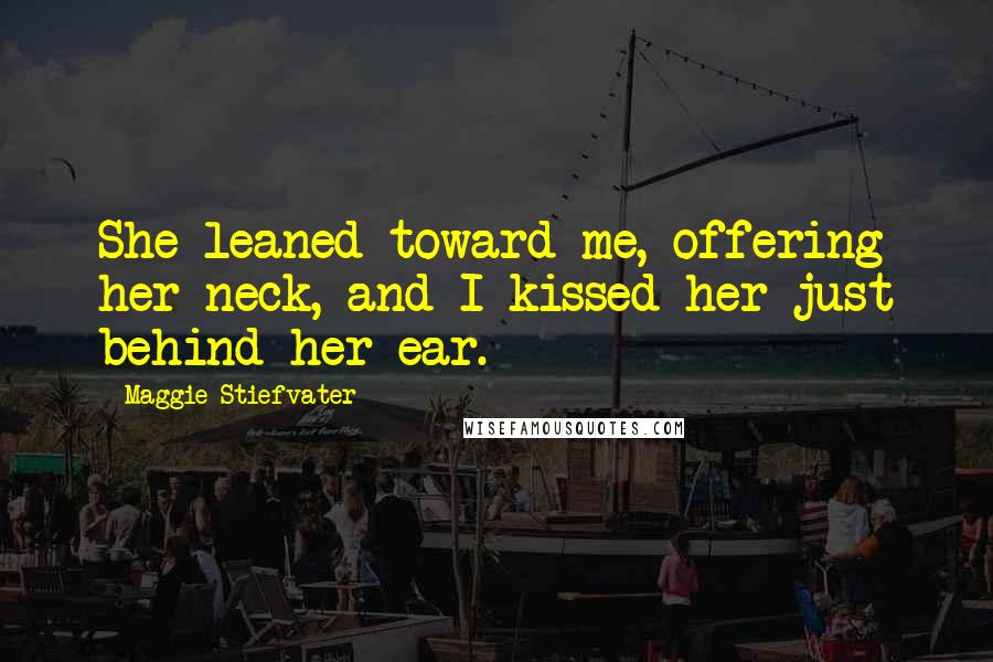 Maggie Stiefvater Quotes: She leaned toward me, offering her neck, and I kissed her just behind her ear.