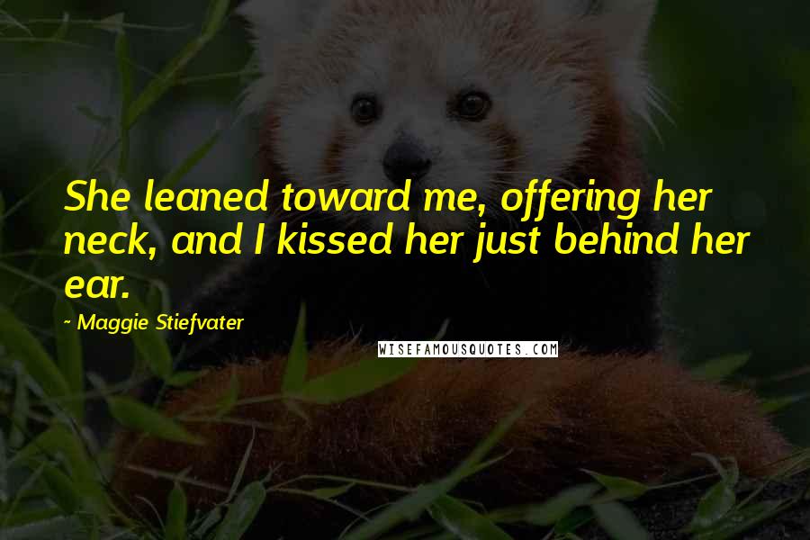 Maggie Stiefvater Quotes: She leaned toward me, offering her neck, and I kissed her just behind her ear.