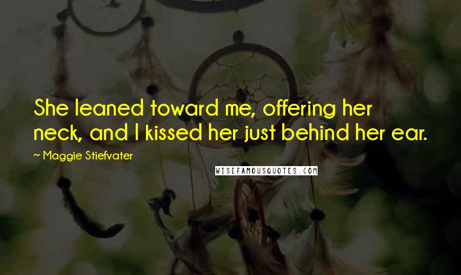 Maggie Stiefvater Quotes: She leaned toward me, offering her neck, and I kissed her just behind her ear.