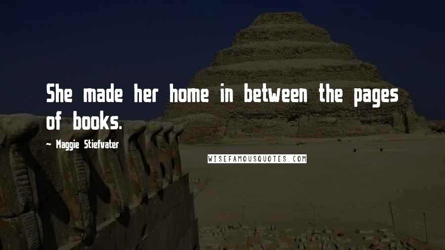 Maggie Stiefvater Quotes: She made her home in between the pages of books.