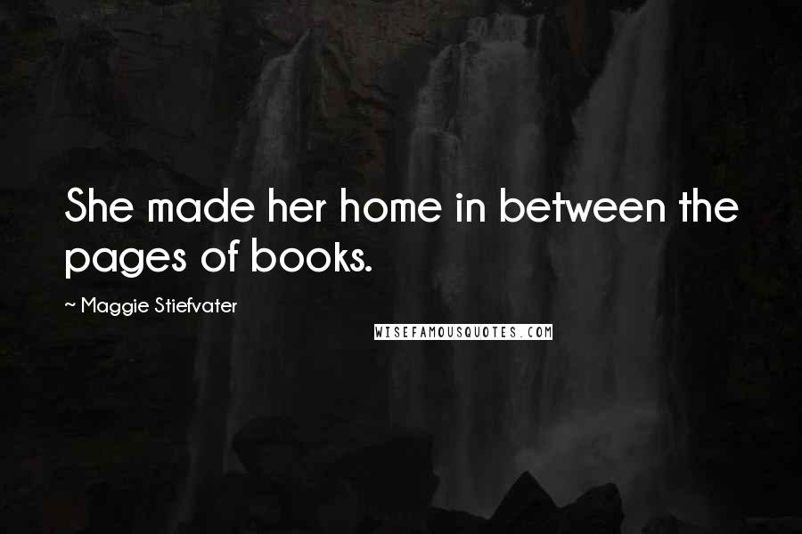 Maggie Stiefvater Quotes: She made her home in between the pages of books.