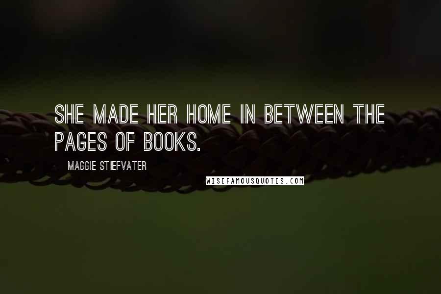 Maggie Stiefvater Quotes: She made her home in between the pages of books.