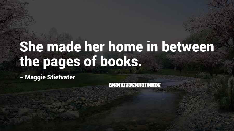 Maggie Stiefvater Quotes: She made her home in between the pages of books.