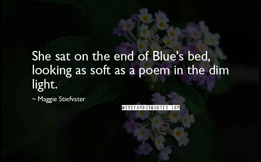 Maggie Stiefvater Quotes: She sat on the end of Blue's bed, looking as soft as a poem in the dim light.