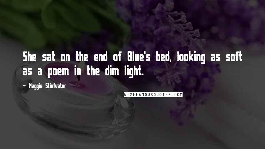 Maggie Stiefvater Quotes: She sat on the end of Blue's bed, looking as soft as a poem in the dim light.