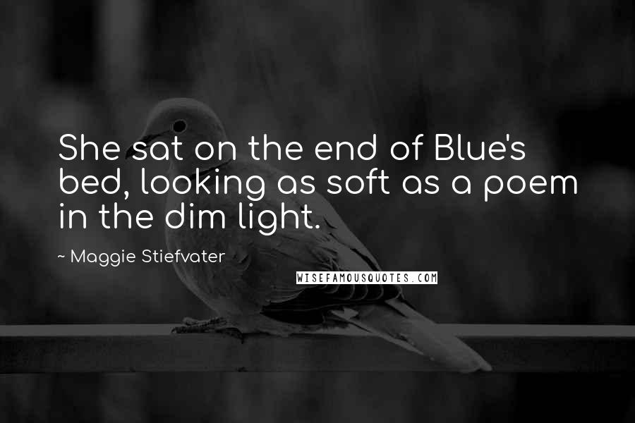 Maggie Stiefvater Quotes: She sat on the end of Blue's bed, looking as soft as a poem in the dim light.