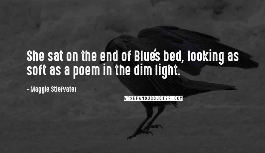 Maggie Stiefvater Quotes: She sat on the end of Blue's bed, looking as soft as a poem in the dim light.