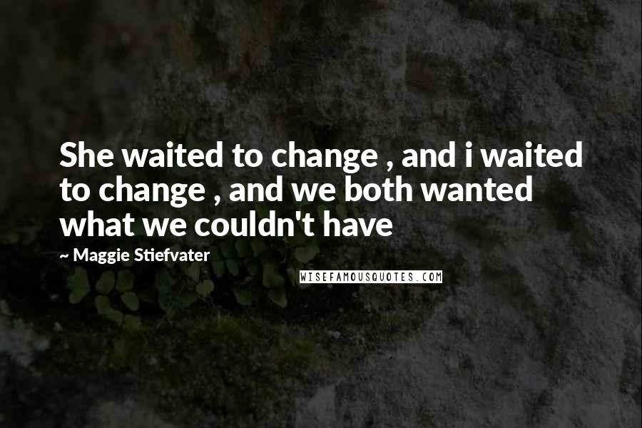 Maggie Stiefvater Quotes: She waited to change , and i waited to change , and we both wanted what we couldn't have