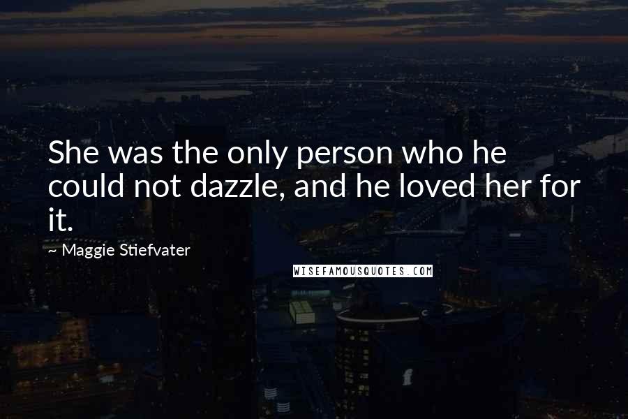Maggie Stiefvater Quotes: She was the only person who he could not dazzle, and he loved her for it.