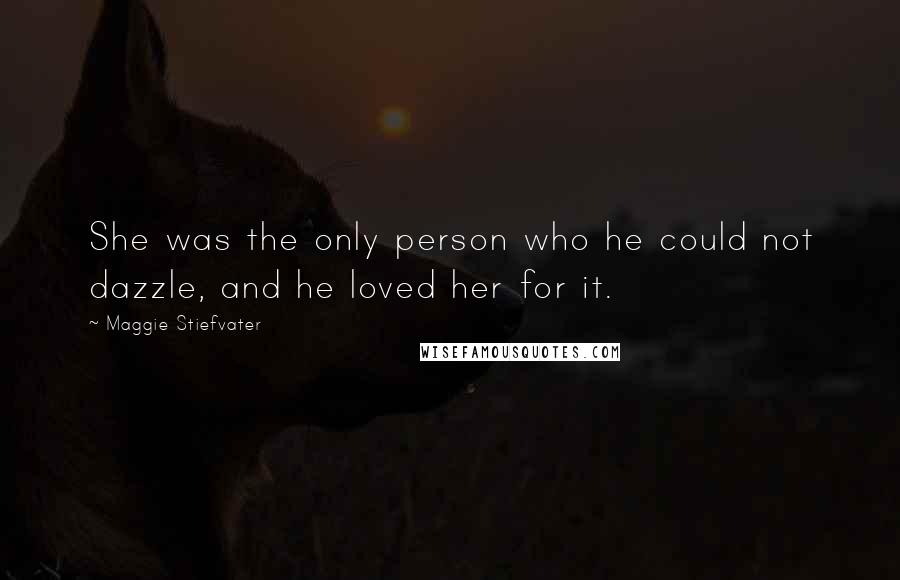 Maggie Stiefvater Quotes: She was the only person who he could not dazzle, and he loved her for it.