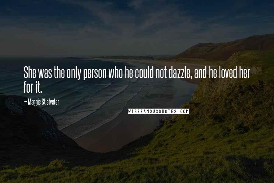 Maggie Stiefvater Quotes: She was the only person who he could not dazzle, and he loved her for it.