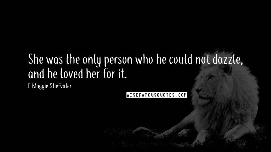 Maggie Stiefvater Quotes: She was the only person who he could not dazzle, and he loved her for it.