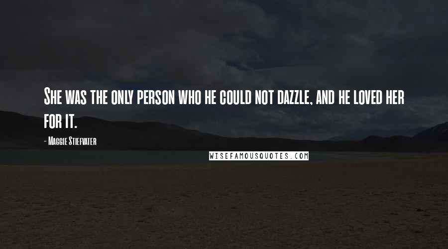 Maggie Stiefvater Quotes: She was the only person who he could not dazzle, and he loved her for it.