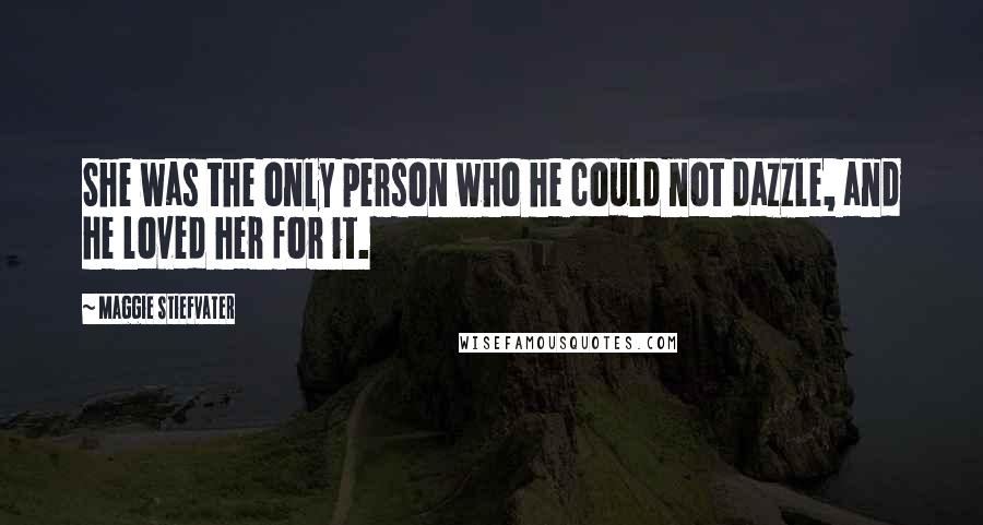 Maggie Stiefvater Quotes: She was the only person who he could not dazzle, and he loved her for it.