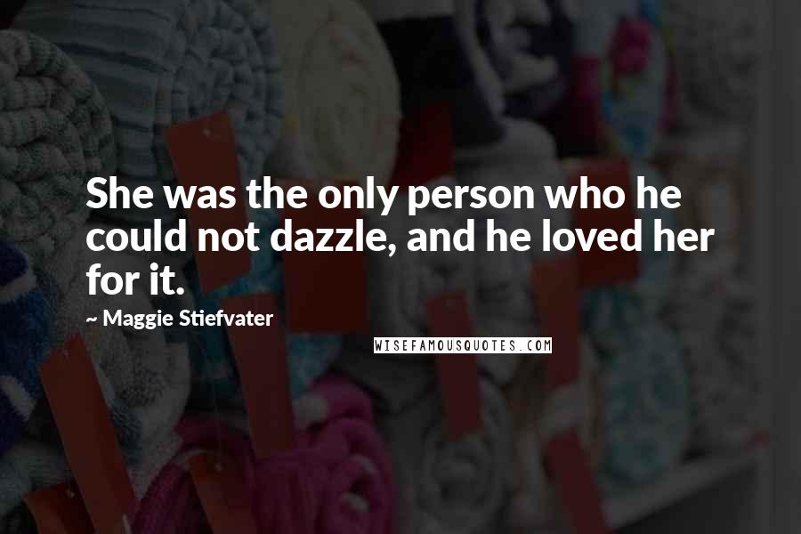 Maggie Stiefvater Quotes: She was the only person who he could not dazzle, and he loved her for it.