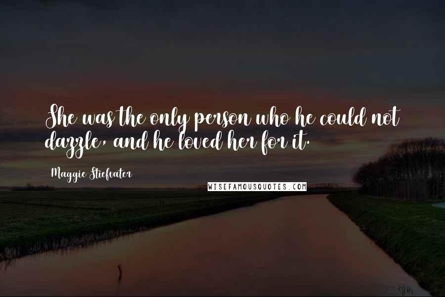 Maggie Stiefvater Quotes: She was the only person who he could not dazzle, and he loved her for it.