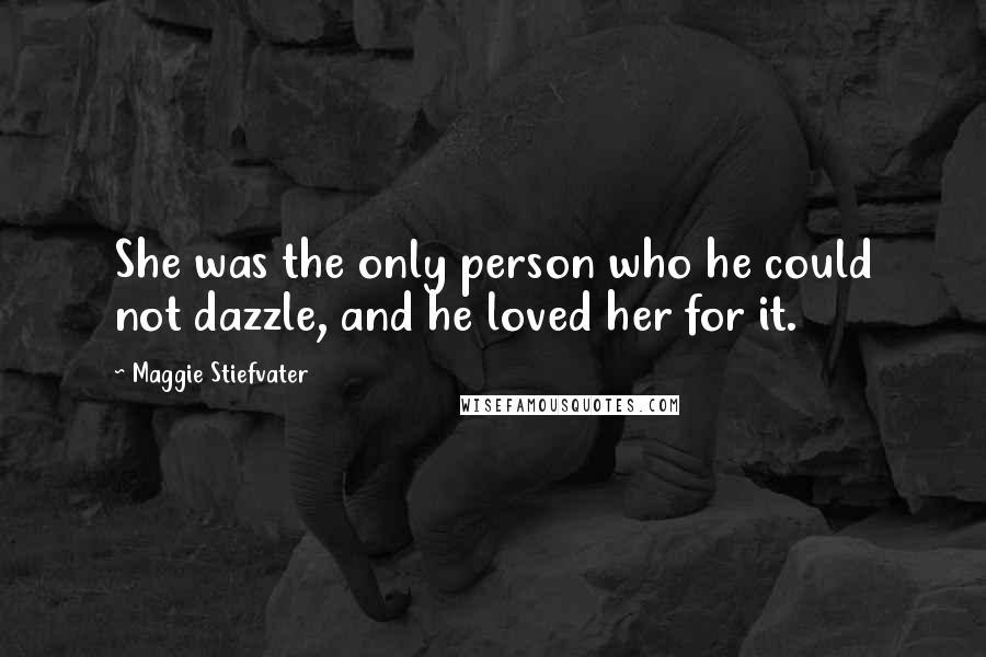 Maggie Stiefvater Quotes: She was the only person who he could not dazzle, and he loved her for it.