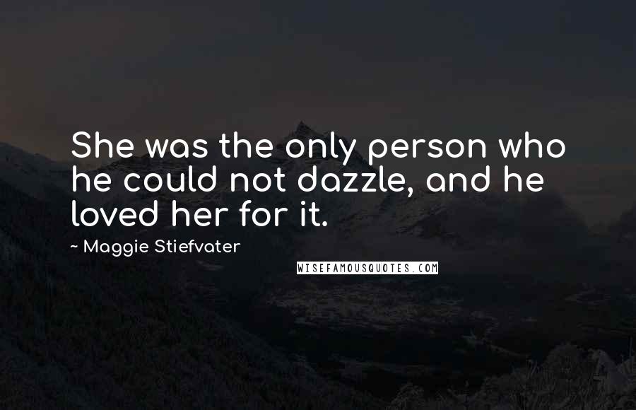 Maggie Stiefvater Quotes: She was the only person who he could not dazzle, and he loved her for it.