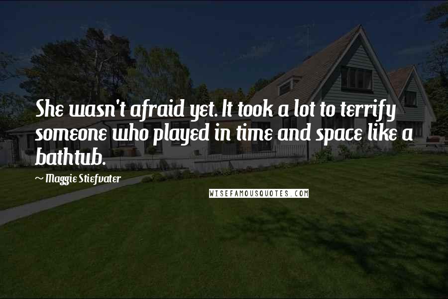 Maggie Stiefvater Quotes: She wasn't afraid yet. It took a lot to terrify someone who played in time and space like a bathtub.