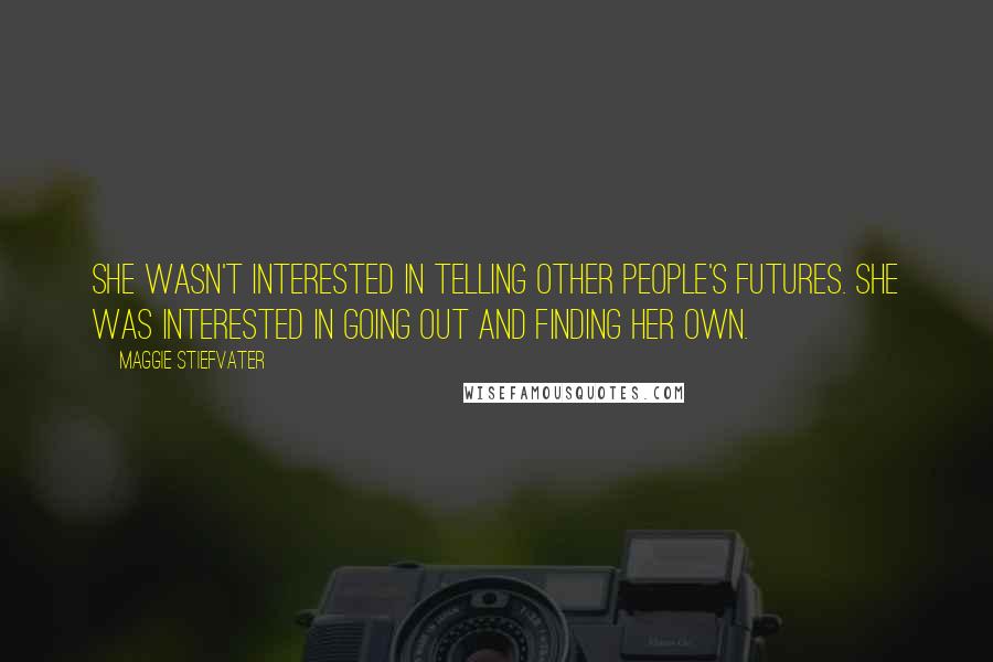 Maggie Stiefvater Quotes: She wasn't interested in telling other people's futures. She was interested in going out and finding her own.