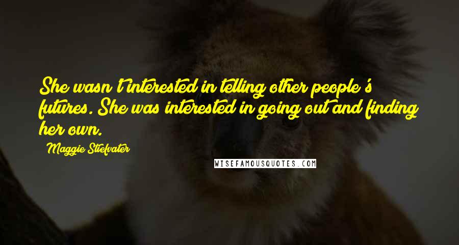 Maggie Stiefvater Quotes: She wasn't interested in telling other people's futures. She was interested in going out and finding her own.