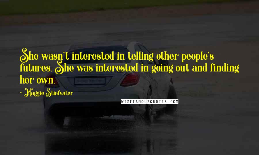 Maggie Stiefvater Quotes: She wasn't interested in telling other people's futures. She was interested in going out and finding her own.