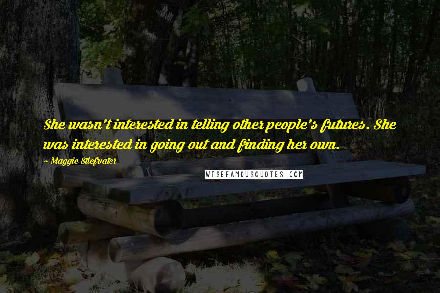 Maggie Stiefvater Quotes: She wasn't interested in telling other people's futures. She was interested in going out and finding her own.