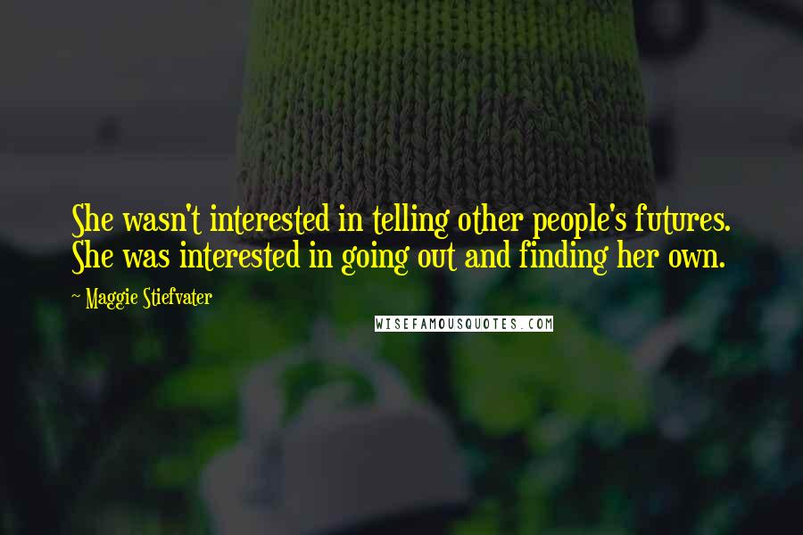 Maggie Stiefvater Quotes: She wasn't interested in telling other people's futures. She was interested in going out and finding her own.