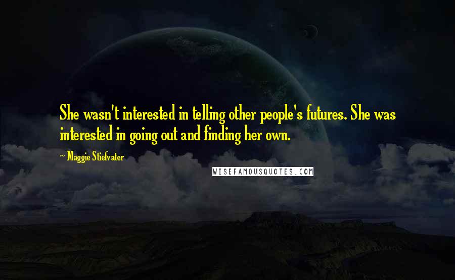 Maggie Stiefvater Quotes: She wasn't interested in telling other people's futures. She was interested in going out and finding her own.