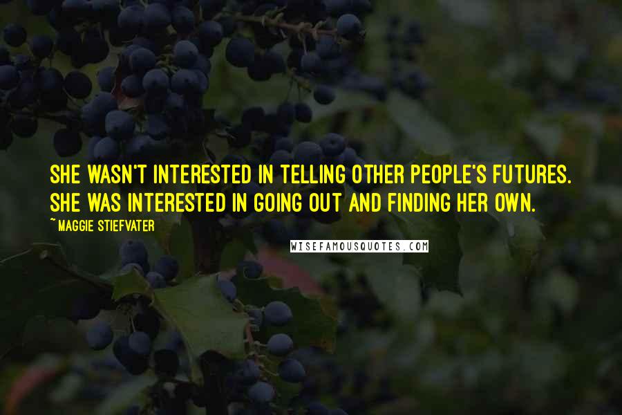 Maggie Stiefvater Quotes: She wasn't interested in telling other people's futures. She was interested in going out and finding her own.