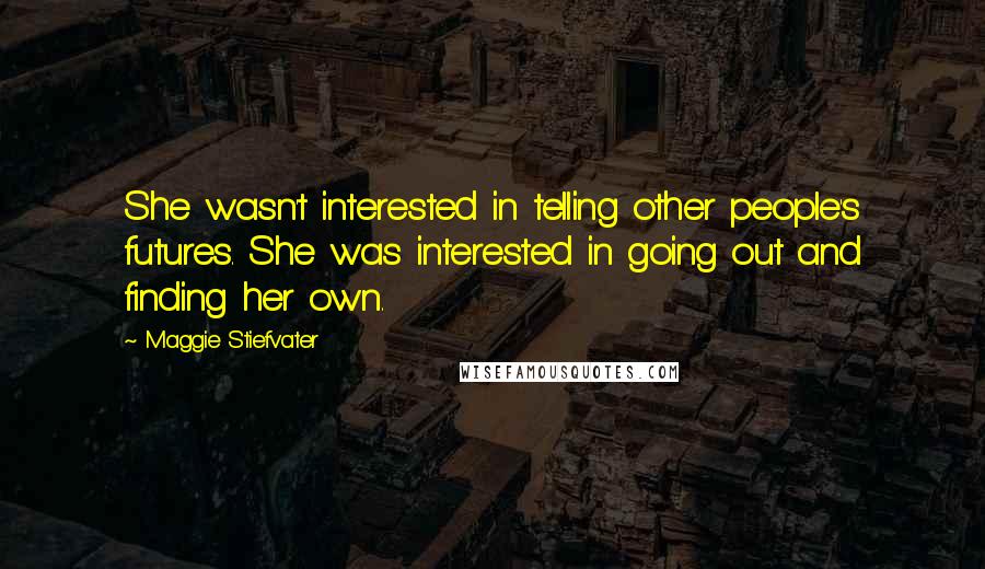 Maggie Stiefvater Quotes: She wasn't interested in telling other people's futures. She was interested in going out and finding her own.