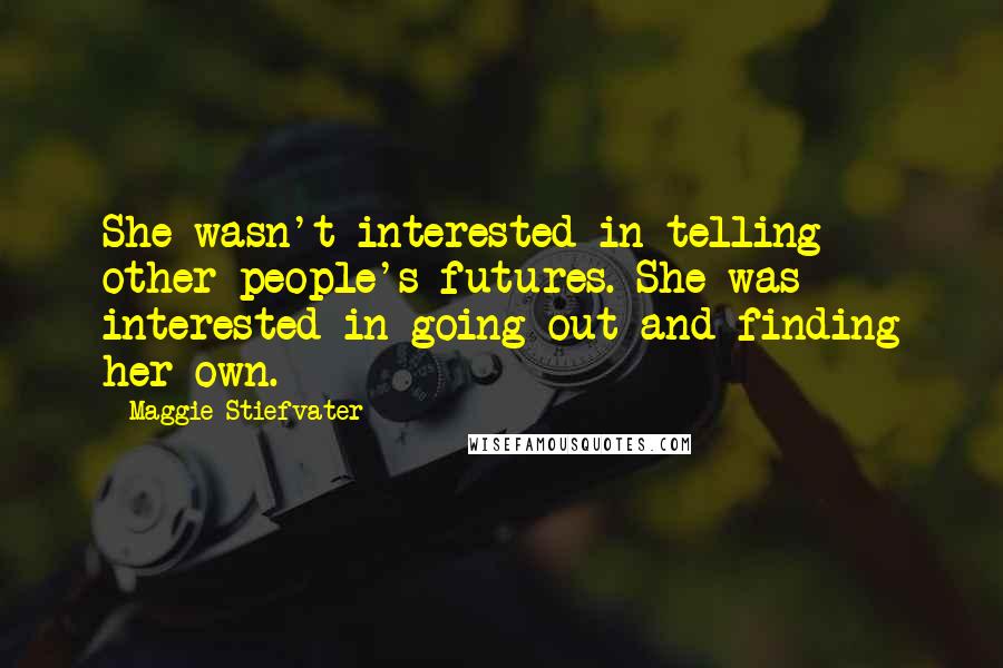 Maggie Stiefvater Quotes: She wasn't interested in telling other people's futures. She was interested in going out and finding her own.