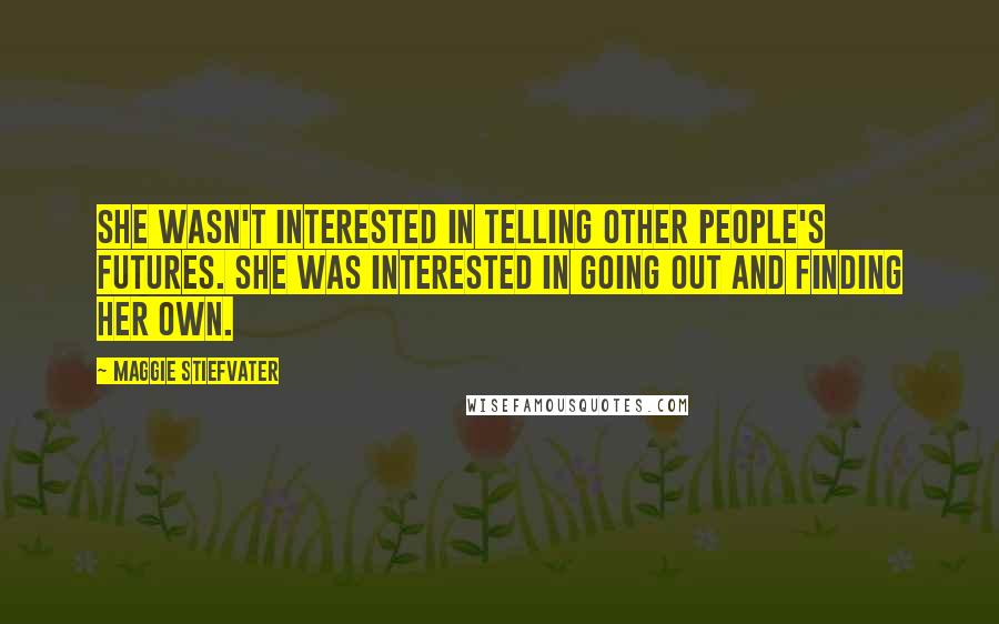 Maggie Stiefvater Quotes: She wasn't interested in telling other people's futures. She was interested in going out and finding her own.