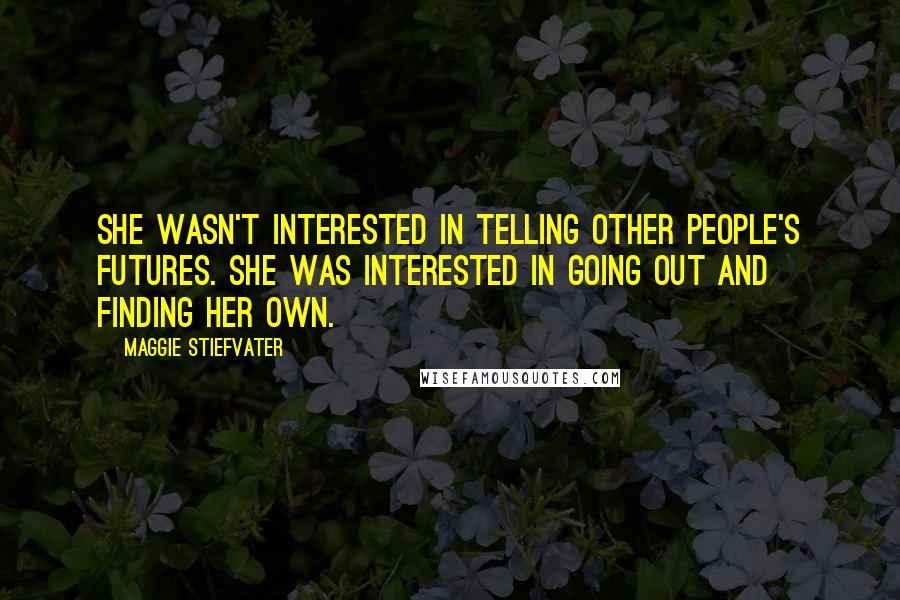 Maggie Stiefvater Quotes: She wasn't interested in telling other people's futures. She was interested in going out and finding her own.