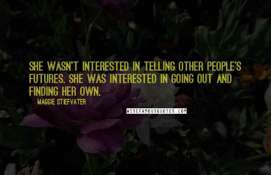 Maggie Stiefvater Quotes: She wasn't interested in telling other people's futures. She was interested in going out and finding her own.