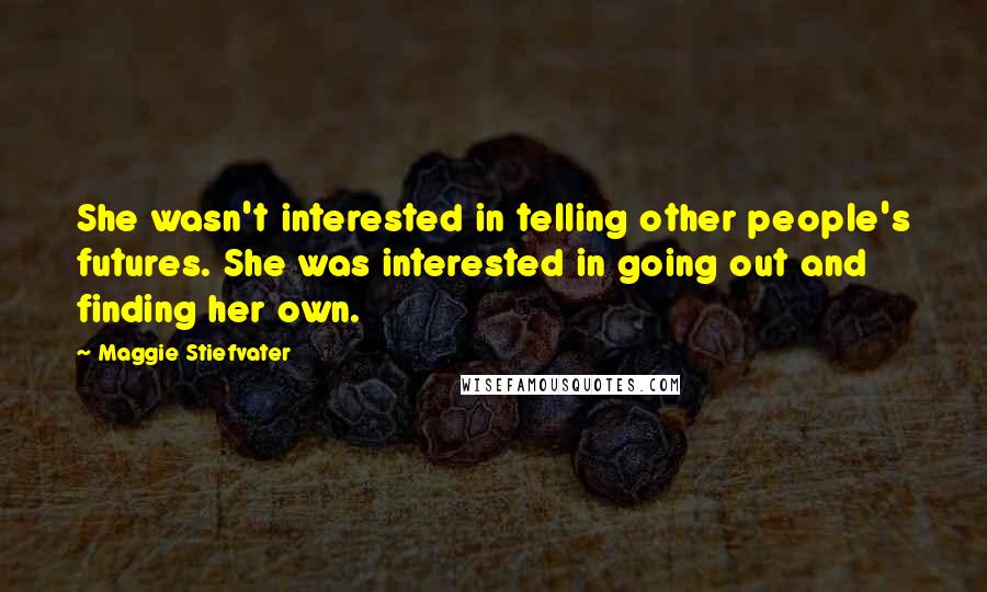 Maggie Stiefvater Quotes: She wasn't interested in telling other people's futures. She was interested in going out and finding her own.