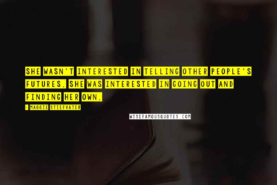 Maggie Stiefvater Quotes: She wasn't interested in telling other people's futures. She was interested in going out and finding her own.