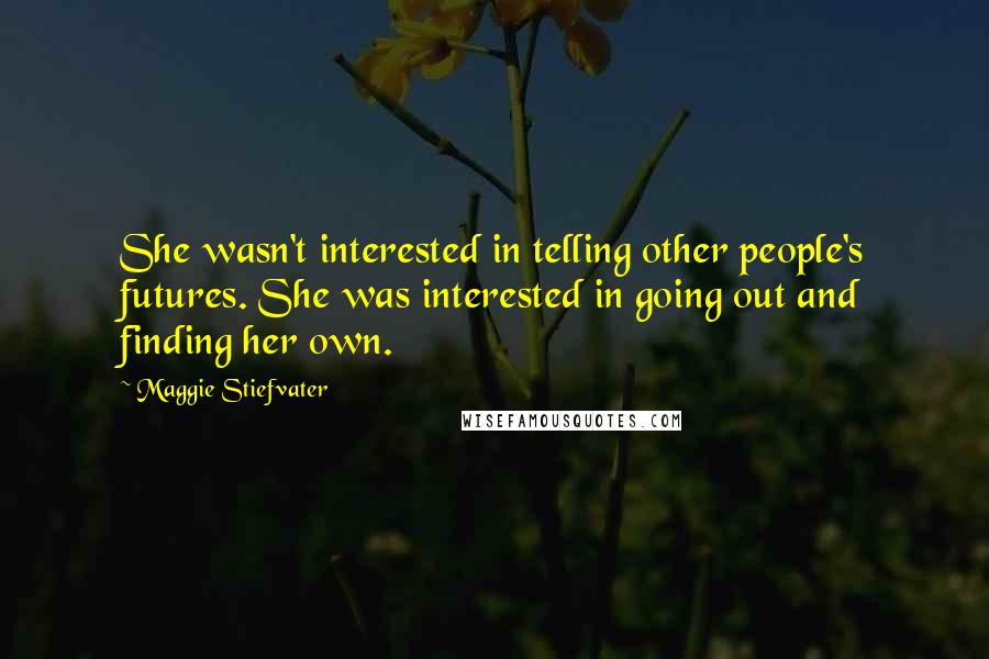 Maggie Stiefvater Quotes: She wasn't interested in telling other people's futures. She was interested in going out and finding her own.